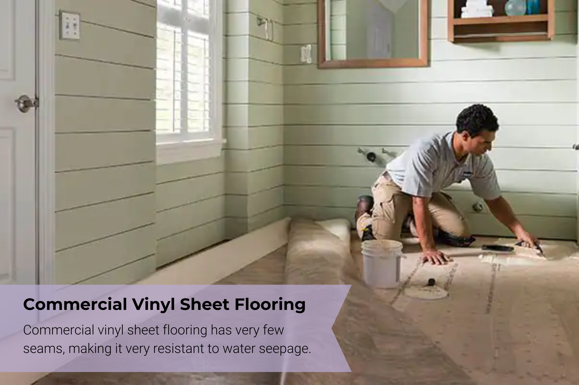 Commercial vinyl sheet flooring has very few seams, making it very resistant to water seepage.